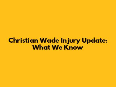 Christian Wade Injury Update: What We Know