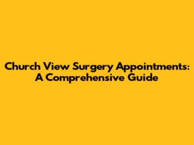 Church View Surgery Appointments: A Comprehensive Guide