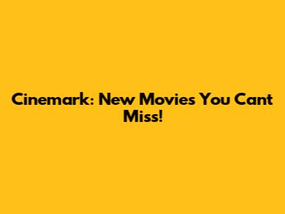 Cinemark: New Movies You Can't Miss!
