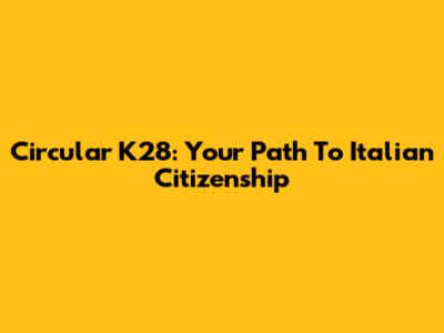 Circular K28: Your Path To Italian Citizenship