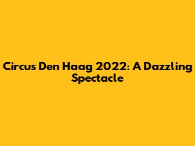 Circus Den Haag 2022: A Dazzling Spectacle
