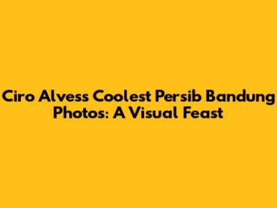 Ciro Alves's Coolest Persib Bandung Photos: A Visual Feast