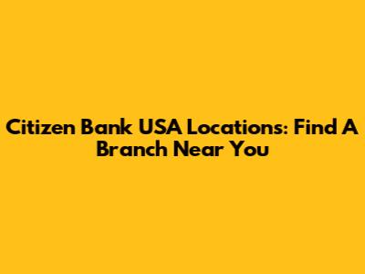 Citizen Bank USA Locations: Find A Branch Near You