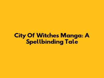 City Of Witches Manga: A Spellbinding Tale