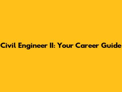 Civil Engineer II: Your Career Guide