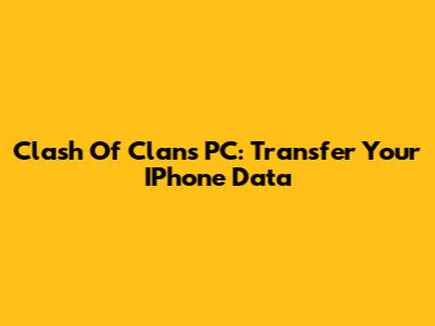 Clash Of Clans PC: Transfer Your IPhone Data