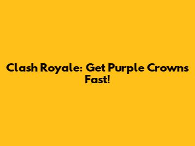 Clash Royale: Get Purple Crowns Fast!