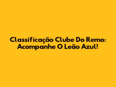 Classificação Clube Do Remo: Acompanhe O Leão Azul!