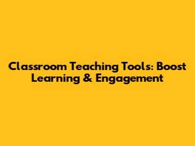 Classroom Teaching Tools: Boost Learning & Engagement