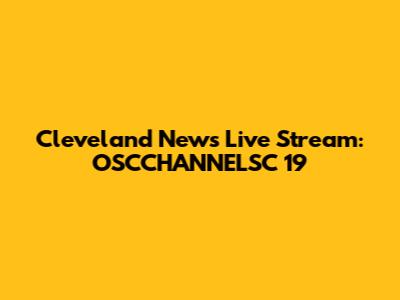 Cleveland News Live Stream: OSCCHANNELSC 19