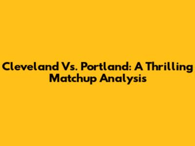 Cleveland Vs. Portland: A Thrilling Matchup Analysis