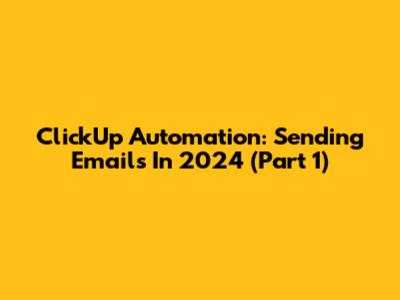 ClickUp Automation: Sending Emails In 2024 (Part 1)