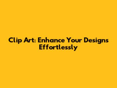 Clip Art: Enhance Your Designs Effortlessly