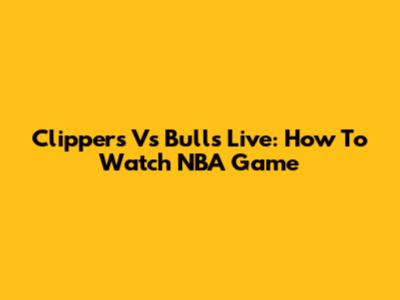 Clippers Vs Bulls Live: How To Watch NBA Game