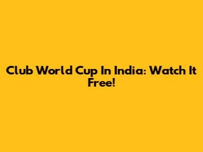Club World Cup In India: Watch It Free!