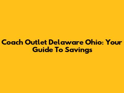 Coach Outlet Delaware Ohio: Your Guide To Savings