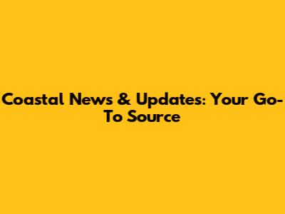 Coastal News & Updates: Your Go-To Source