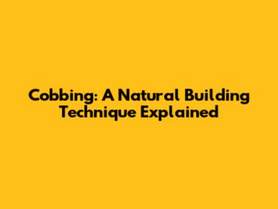 Cobbing: A Natural Building Technique Explained
