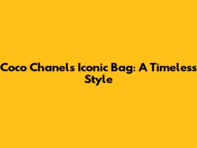 Coco Chanel's Iconic Bag: A Timeless Style