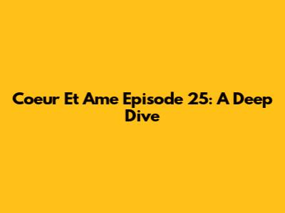 Coeur Et Ame Episode 25: A Deep Dive