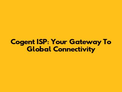 Cogent ISP: Your Gateway To Global Connectivity