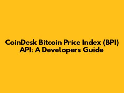 CoinDesk Bitcoin Price Index (BPI) API: A Developer's Guide
