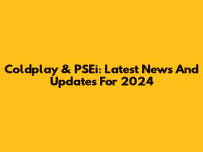 Coldplay & PSEi: Latest News And Updates For 2024