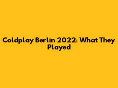 Coldplay Berlin 2022: What They Played