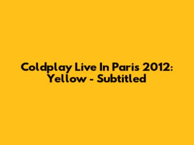 Coldplay Live In Paris 2012: Yellow - Subtitled