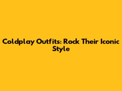 Coldplay Outfits: Rock Their Iconic Style