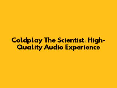 Coldplay The Scientist: High-Quality Audio Experience