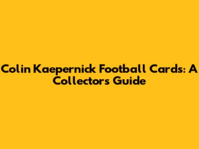 Colin Kaepernick Football Cards: A Collector's Guide
