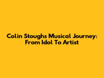 Colin Stough's Musical Journey: From Idol To Artist