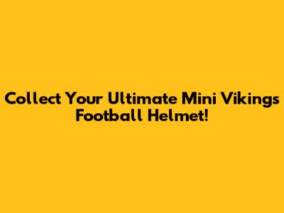 Collect Your Ultimate Mini Vikings Football Helmet!