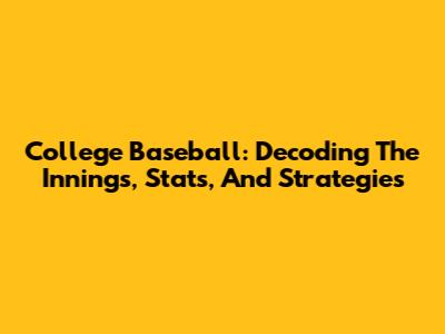 College Baseball: Decoding The Innings, Stats, And Strategies