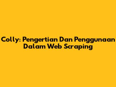 Colly: Pengertian Dan Penggunaan Dalam Web Scraping