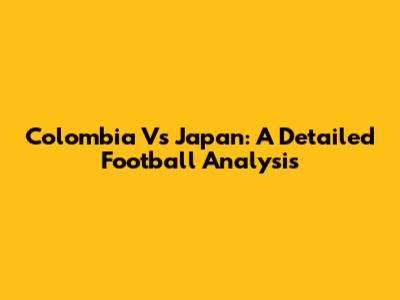 Colombia Vs Japan: A Detailed Football Analysis