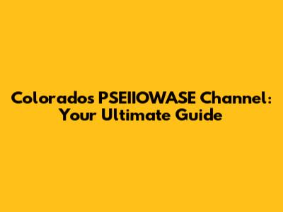 Colorado's PSEIIOWASE Channel: Your Ultimate Guide