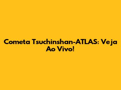 Cometa Tsuchinshan-ATLAS: Veja Ao Vivo!