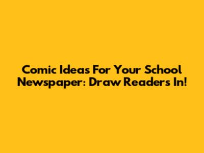 Comic Ideas For Your School Newspaper: Draw Readers In!