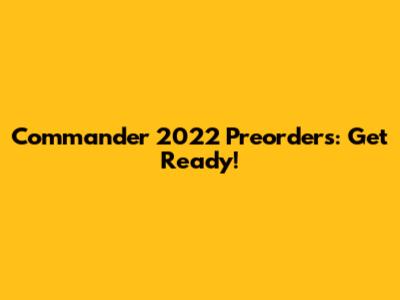 Commander 2022 Preorders: Get Ready!