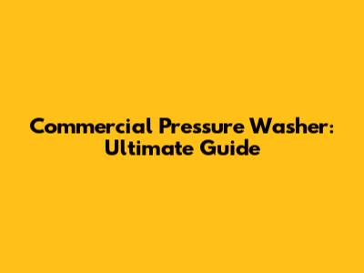 Commercial Pressure Washer: Ultimate Guide