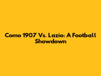 Como 1907 Vs. Lazio: A Football Showdown