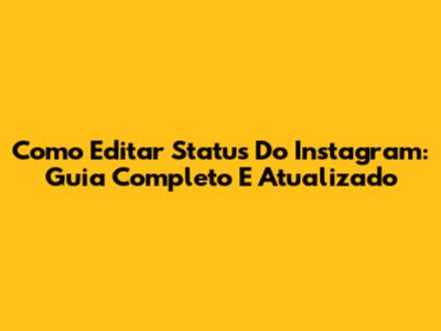 Como Editar Status Do Instagram: Guia Completo E Atualizado