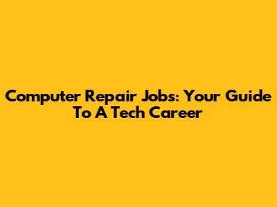 Computer Repair Jobs: Your Guide To A Tech Career