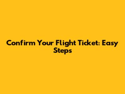 Confirm Your Flight Ticket: Easy Steps