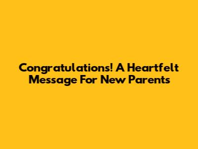 Congratulations! A Heartfelt Message For New Parents
