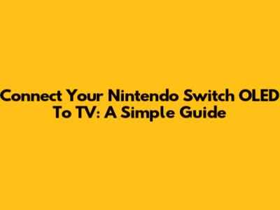 Connect Your Nintendo Switch OLED To TV: A Simple Guide
