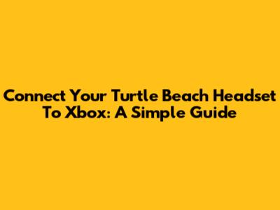 Connect Your Turtle Beach Headset To Xbox: A Simple Guide