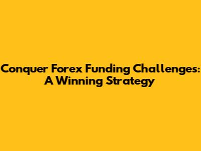 Conquer Forex Funding Challenges: A Winning Strategy